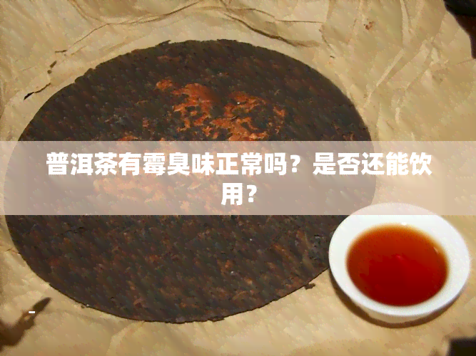 普洱茶有霉臭味正常吗？是否还能饮用？