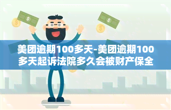 美团逾期100多天-美团逾期100多天起诉法院多久会被财产保全