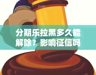 分期乐拉黑多久能解除？影响吗？