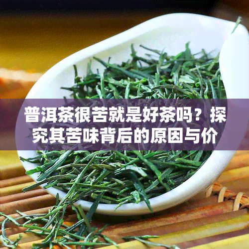 普洱茶很苦就是好茶吗？探究其苦味背后的原因与价值