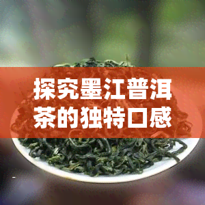 探究墨江普洱茶的独特口感与风味：特征与味道解析