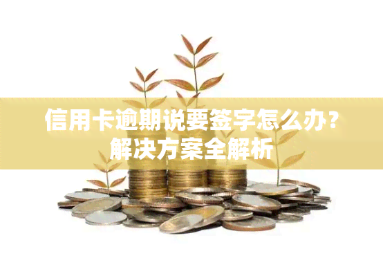 信用卡逾期说要签字怎么办？解决方案全解析