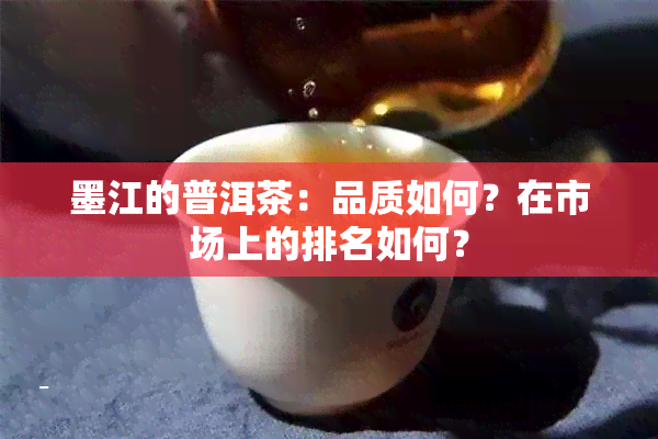 墨江的普洱茶：品质如何？在市场上的排名如何？