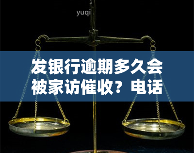 发银行逾期多久会被家访？电话何时开始？