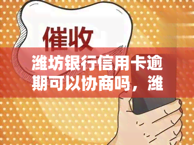 潍坊银行信用卡逾期可以协商吗，潍坊银行信用卡逾期：如何进行协商还款？