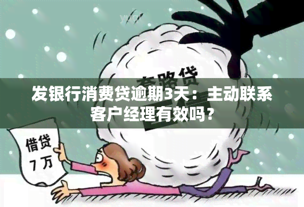 发银行消费贷逾期3天：主动联系客户经理有效吗？