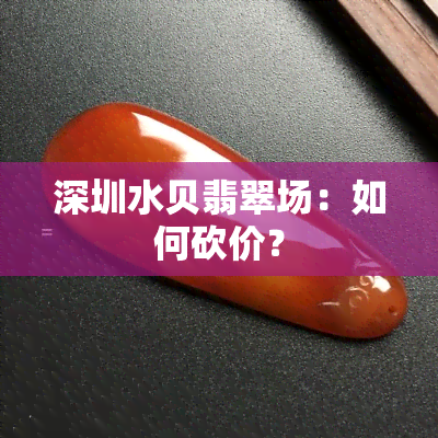 深圳水贝翡翠场：如何砍价？