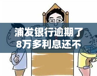 浦发银行逾期了8万多利息还不起怎么办，信用卡逾期欠款8万多，利息难以承担？教你解决方法！