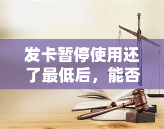 发卡暂停使用还了更低后，能否恢复？还清欠款后如何重新开通？