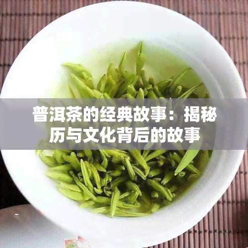 普洱茶的经典故事：揭秘历与文化背后的故事