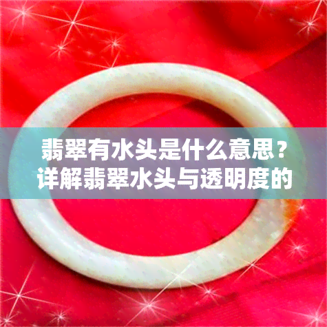 翡翠有水头是什么意思？详解翡翠水头与透明度的关系