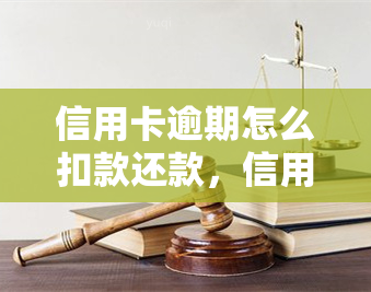 信用卡逾期怎么扣款还款，信用卡逾期处理攻略：如何正确扣款还款？