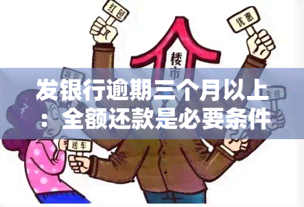 发银行逾期三个月以上：全额还款是必要条件？