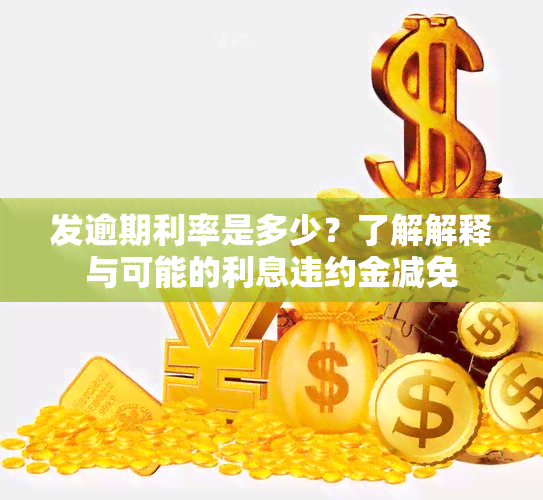 发逾期利率是多少？了解解释与可能的利息违约金减免