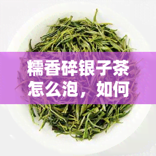 糯香碎银子茶怎么泡，如何泡制糯香碎银子茶？