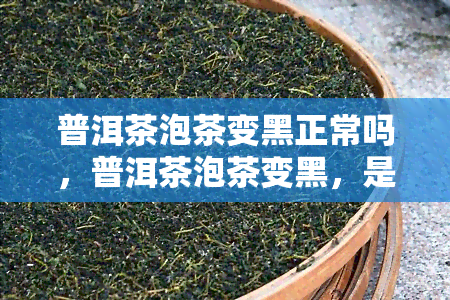 普洱茶泡茶变黑正常吗，普洱茶泡茶变黑，是正常的吗？