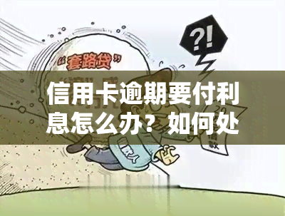 信用卡逾期要付利息怎么办？如何处理逾期还款及产生的利息费用？