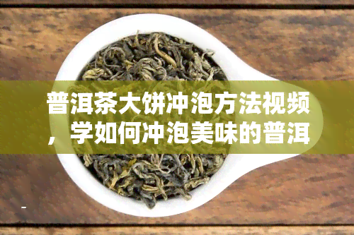 普洱茶大饼冲泡方法视频，学如何冲泡美味的普洱茶大饼：详细步骤视频教程