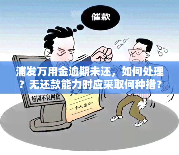 浦发万用金逾期未还，如何处理？无还款能力时应采取何种措？逾期多久会被要求一次性结清？