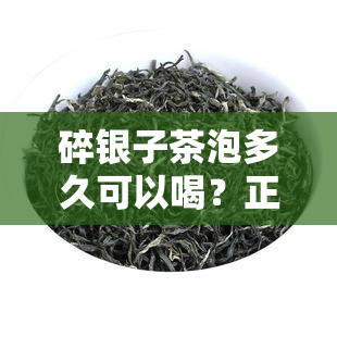 碎银子茶泡多久可以喝？正确冲泡时间的解析