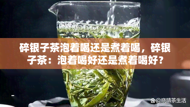 碎银子茶泡着喝还是煮着喝，碎银子茶：泡着喝好还是煮着喝好？