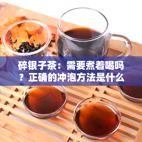 碎银子茶：需要煮着喝吗？正确的冲泡方法是什么？