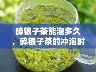 碎银子茶能泡多久，碎银子茶的冲泡时间：你能泡多久？