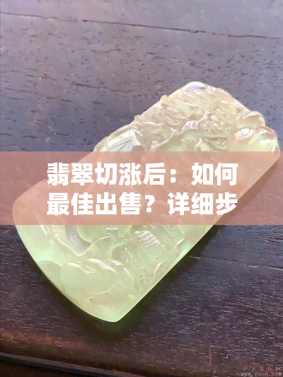 翡翠切涨后：如何更佳出售？详细步骤与建议