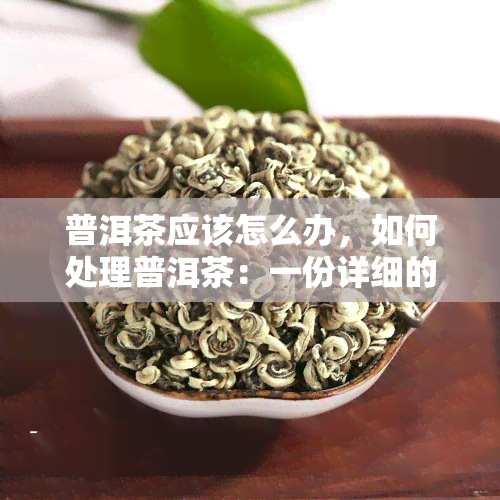 普洱茶应该怎么办，如何处理普洱茶：一份详细的指南