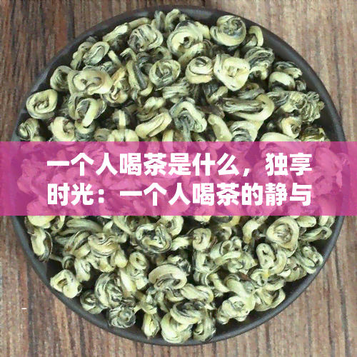 一个人喝茶是什么，独享时光：一个人喝茶的静与惬意