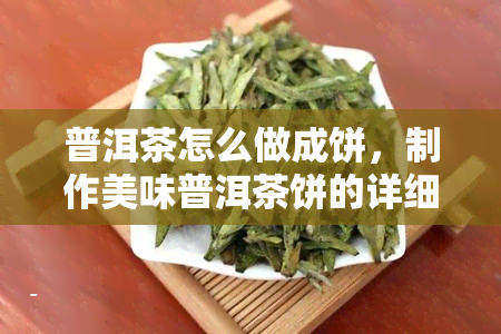 普洱茶怎么做成饼，制作美味普洱茶饼的详细步骤