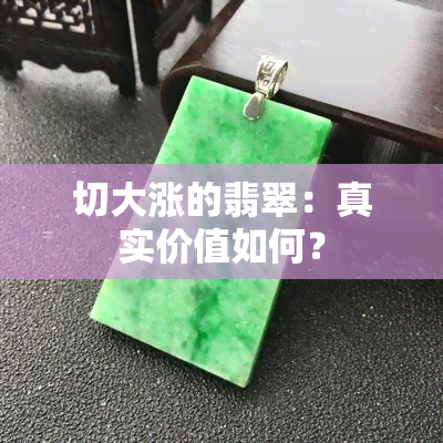 切大涨的翡翠：真实价值如何？