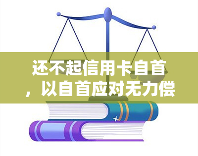 还不起信用卡自首，以自首应对无力偿还信用卡的困境