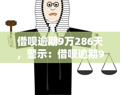 借呗逾期9万286天，警示：借呗逾期9万286天，你将面临什么后果？