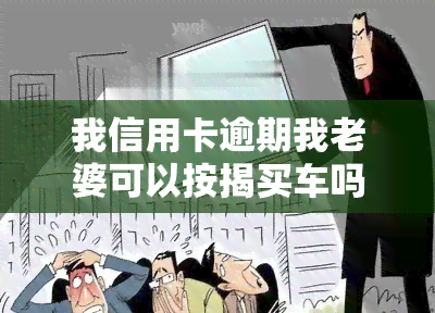 我信用卡逾期我老婆可以按揭买车吗，信用卡逾期影响配偶按揭购车？答案在这里！