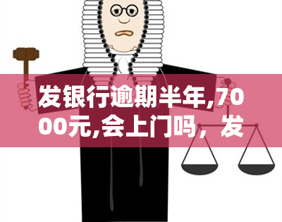 发银行逾期半年,7000元,会上门吗，发银行：逾期半年的7000元贷款，会有工作人员上门吗？