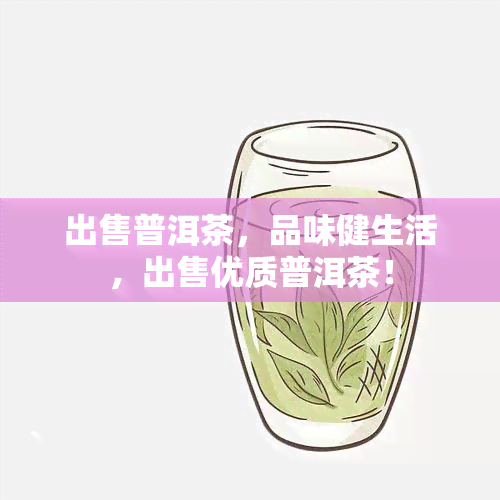 出售普洱茶，品味健生活，出售优质普洱茶！