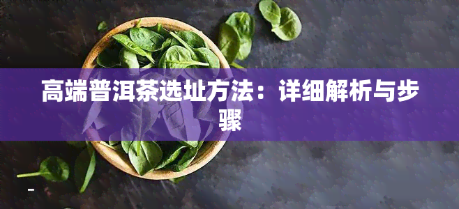 高端普洱茶选址方法：详细解析与步骤