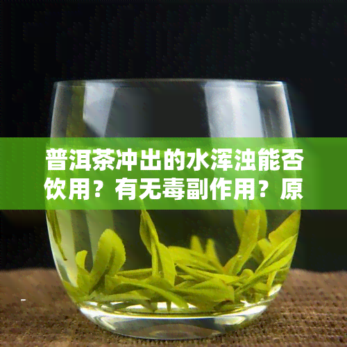 普洱茶冲出的水浑浊能否饮用？有无副作用？原因解析