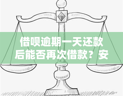 借呗逾期一天还款后能否再次借款？安全性如何解决？