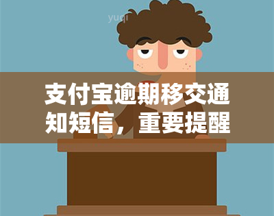 支付宝逾期移交通知短信，重要提醒：支付宝逾期将被移交通知短信，请尽快处理！