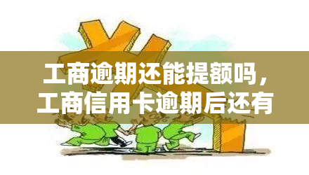 工商逾期还能提额吗，工商信用卡逾期后还有提额的机会吗？