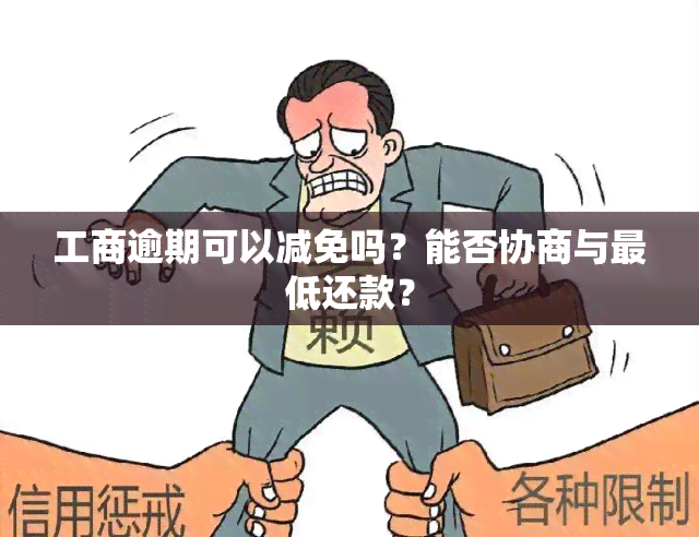 工商逾期可以减免吗？能否协商与更低还款？