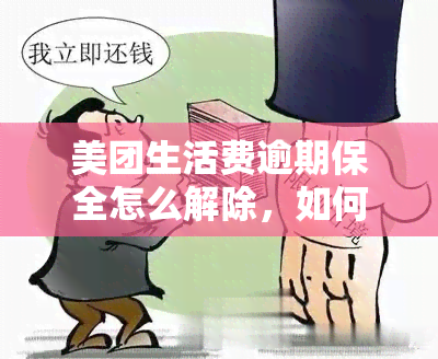 美团生活费逾期保全怎么解除，如何解除美团生活费逾期保全？步骤解析