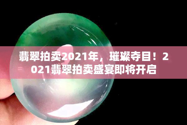 翡翠拍卖2021年，璀璨夺目！2021翡翠拍卖盛宴即将开启