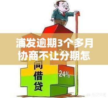 浦发逾期3个多月协商不让分期怎么办，浦发银行信用卡逾期3个月，协商分期被拒？解决方案大揭秘！