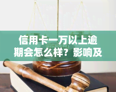 信用卡一万以上逾期会怎么样？影响及后果解析