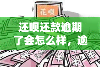 还呗还款逾期了会怎么样，逾期还款：还呗的后果和影响