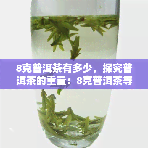 8克普洱茶有多少，探究普洱茶的重量：8克普洱茶等于多少？