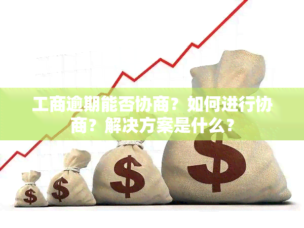 工商逾期能否协商？如何进行协商？解决方案是什么？